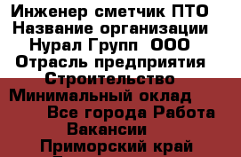 Инженер-сметчик ПТО › Название организации ­ Нурал Групп, ООО › Отрасль предприятия ­ Строительство › Минимальный оклад ­ 35 000 - Все города Работа » Вакансии   . Приморский край,Дальнегорск г.